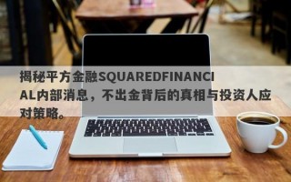 揭秘平方金融SQUAREDFINANCIAL内部消息，不出金背后的真相与投资人应对策略。