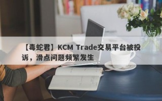 【毒蛇君】KCM Trade交易平台被投诉，滑点问题频繁发生
