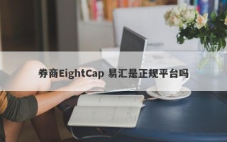 券商EightCap 易汇是正规平台吗