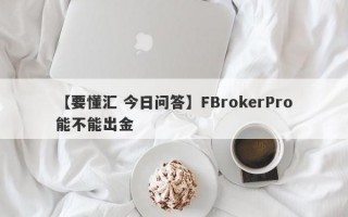 【要懂汇 今日问答】FBrokerPro能不能出金
