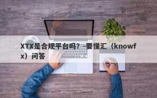 XTX是合规平台吗？-要懂汇（knowfx）问答