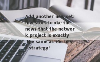 Add another new set!Investors broke the news that the network project is exactly the same as the best strategy!