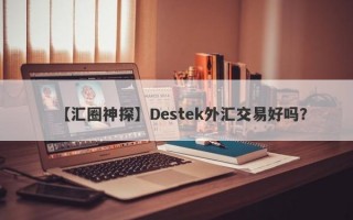 【汇圈神探】Destek外汇交易好吗？
