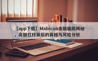 【app下载】Mabicon金融骗局揭秘，高额杠杆背后的真相与风险分析