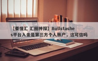 【要懂汇 汇圈神探】Bullstashes平台入金是第三方个人账户，这可信吗
