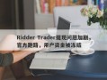 Ridder Trader提现问题加剧，官方跑路，用户资金被冻结