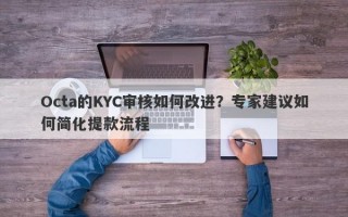 Octa的KYC审核如何改进？专家建议如何简化提款流程