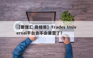 【要懂汇 真相哥】Trades Universal平台会不会暴雷了？
