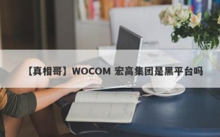 【真相哥】WOCOM 宏高集团是黑平台吗
