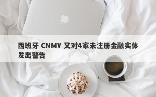 西班牙 CNMV 又对4家未注册金融实体发出警告