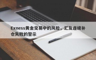 Exness黄金交易中的风险，汇友连续补仓失败的警示