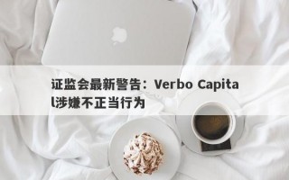 证监会最新警告：Verbo Capital涉嫌不正当行为