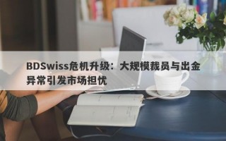 BDSwiss危机升级：大规模裁员与出金异常引发市场担忧