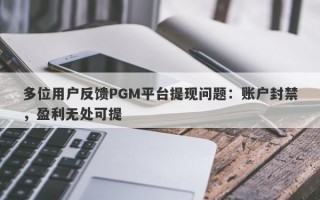 多位用户反馈PGM平台提现问题：账户封禁，盈利无处可提