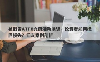 被假冒ATFX充值活动诱骗，投资者如何挽回损失？汇友案例剖析