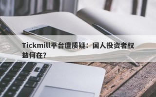 Tickmill平台遭质疑：国人投资者权益何在？