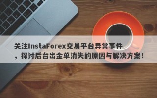 关注InstaForex交易平台异常事件，探讨后台出金单消失的原因与解决方案！