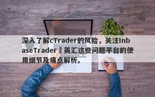 深入了解cTrader的风险，关注InbaseTrader•英汇这些问题平台的使用细节及痛点解析。