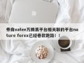 券商vatee万腾黑平台相关联的平台nature forex已经卷款跑路！！