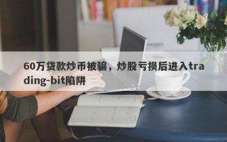 60万贷款炒币被骗，炒股亏损后进入trading-bit陷阱