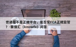 世通是不是正规平台，是否受FCA正规监管？-要懂汇（knowfx）问答