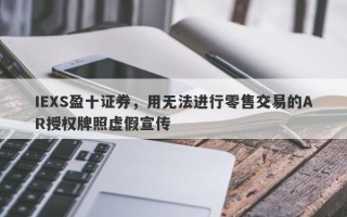 IEXS盈十证券，用无法进行零售交易的AR授权牌照虚假宣传