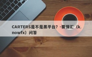 CARTERS是不是黑平台？-要懂汇（knowfx）问答