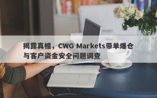 揭露真相，CWG Markets带单爆仓与客户资金安全问题调查