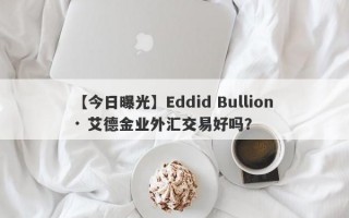 【今日曝光】Eddid Bullion · 艾德金业外汇交易好吗？
