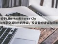 关于Libertex和Forex Club共享交易软件的争议，投资者的明智选择策略！