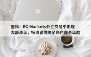 警惕！EC Markets外汇交易中出现大额滑点，投资者需防范账户爆仓风险