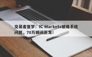 交易者噩梦：IC Markets被曝系统问题，70万瞬间蒸发！