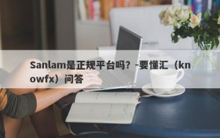 Sanlam是正规平台吗？-要懂汇（knowfx）问答