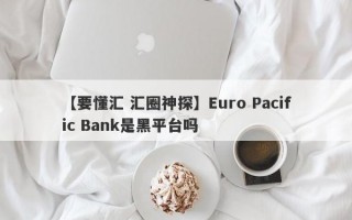 【要懂汇 汇圈神探】Euro Pacific Bank是黑平台吗
