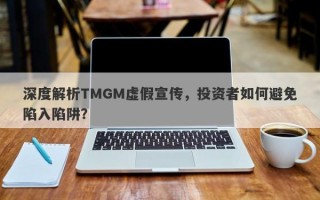 深度解析TMGM虚假宣传，投资者如何避免陷入陷阱？