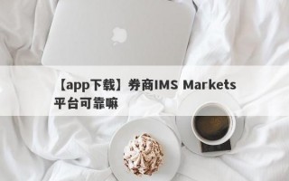 【app下载】券商IMS Markets平台可靠嘛
