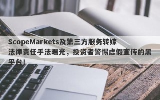 ScopeMarkets及第三方服务转嫁法律责任手法曝光，投资者警惕虚假宣传的黑平台！