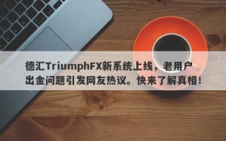 德汇TriumphFX新系统上线，老用户出金问题引发网友热议。快来了解真相！