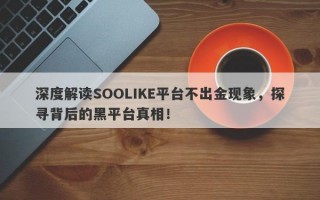 深度解读SOOLIKE平台不出金现象，探寻背后的黑平台真相！