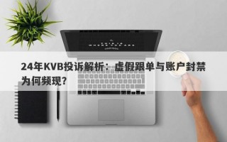 24年KVB投诉解析：虚假跟单与账户封禁为何频现？