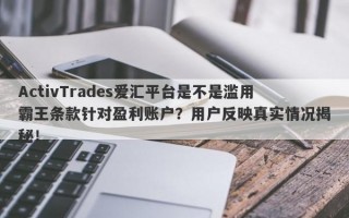 ActivTrades爱汇平台是不是滥用霸王条款针对盈利账户？用户反映真实情况揭秘！