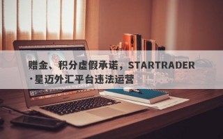 赠金、积分虚假承诺，STARTRADER·星迈外汇平台违法运营