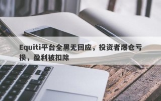 Equiti平台全黑无回应，投资者爆仓亏损，盈利被扣除