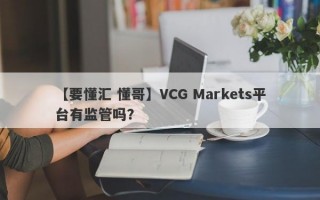 【要懂汇 懂哥】VCG Markets平台有监管吗？
