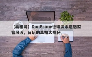 【真相哥】DooPrime德璞资本遭遇监管风波，背后的真相大揭秘。