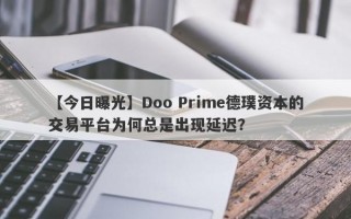 【今日曝光】Doo Prime德璞资本的交易平台为何总是出现延迟？