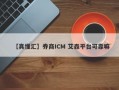 【真懂汇】券商ICM 艾森平台可靠嘛
