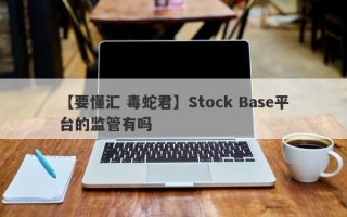 【要懂汇 毒蛇君】Stock Base平台的监管有吗
