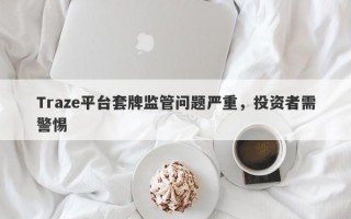 Traze平台套牌监管问题严重，投资者需警惕