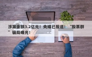 涉案金额3.2亿元！央媒已报道！“股票群”骗局曝光！